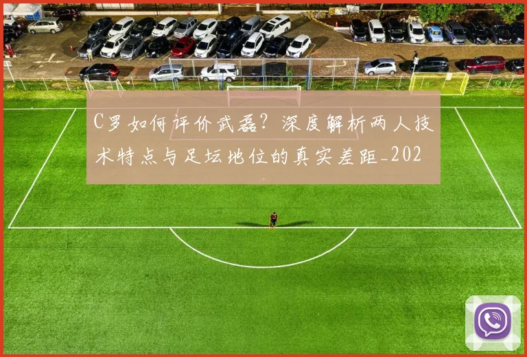 C罗如何评价武磊？深度解析两人技术特点与足坛地位的真实差距_20260608195010
