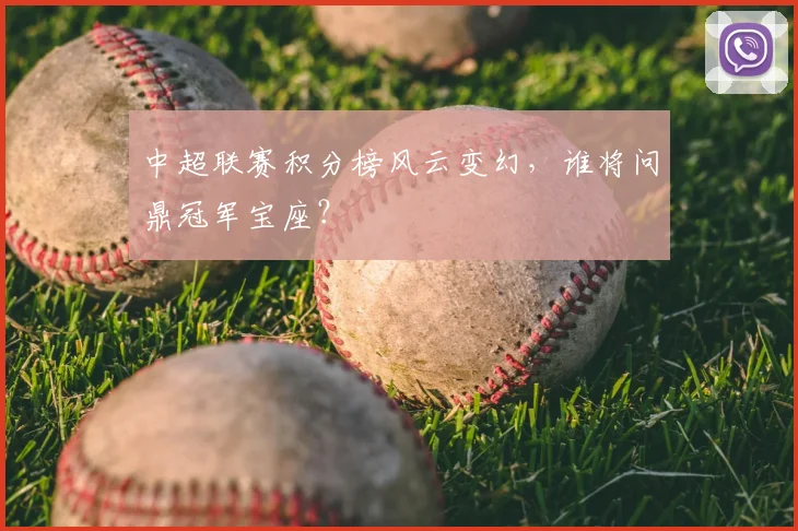 中超联赛积分榜风云变幻，谁将问鼎冠军宝座？