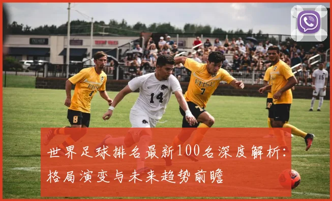 世界足球排名最新100名深度解析：格局演变与未来趋势前瞻