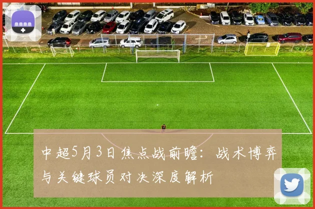 中超5月3日焦点战前瞻：战术博弈与关键球员对决深度解析