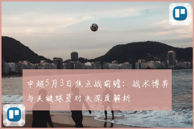 中超5月3日焦点战前瞻：战术博弈与关键球员对决深度解析