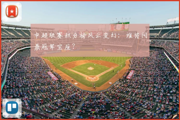 中超联赛积分榜风云变幻：谁将问鼎冠军宝座？